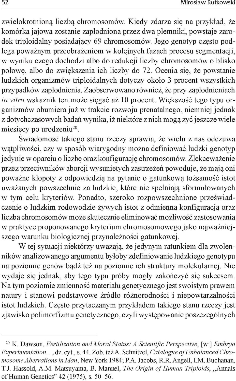 Jego genotyp często podlega poważnym przeobrażeniom w kolejnych fazach procesu segmentacji, w wyniku czego dochodzi albo do redukcji liczby chromosomów o blisko połowę, albo do zwiększenia ich liczby