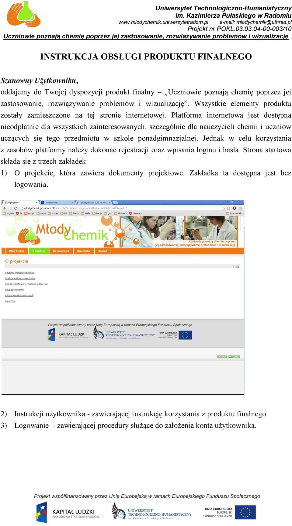 Platforma internetowa jest dostępna nieodpłatnie dla wszystkich zainteresowanych, szczególnie dla nauczycieli chemii i uczniów uczących się tego przedmiotu w szkole ponadgimnazjalnej.