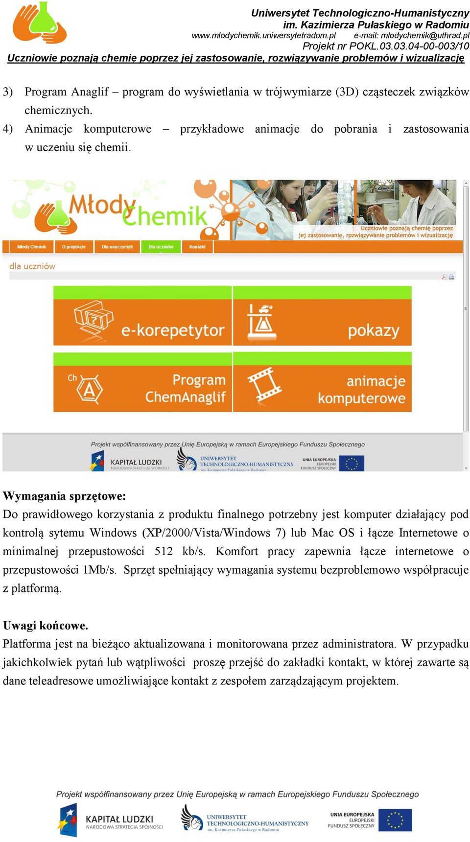 minimalnej przepustowości 512 kb/s. Komfort pracy zapewnia łącze internetowe o przepustowości 1Mb/s. Sprzęt spełniający wymagania systemu bezproblemowo współpracuje z platformą. Uwagi końcowe.