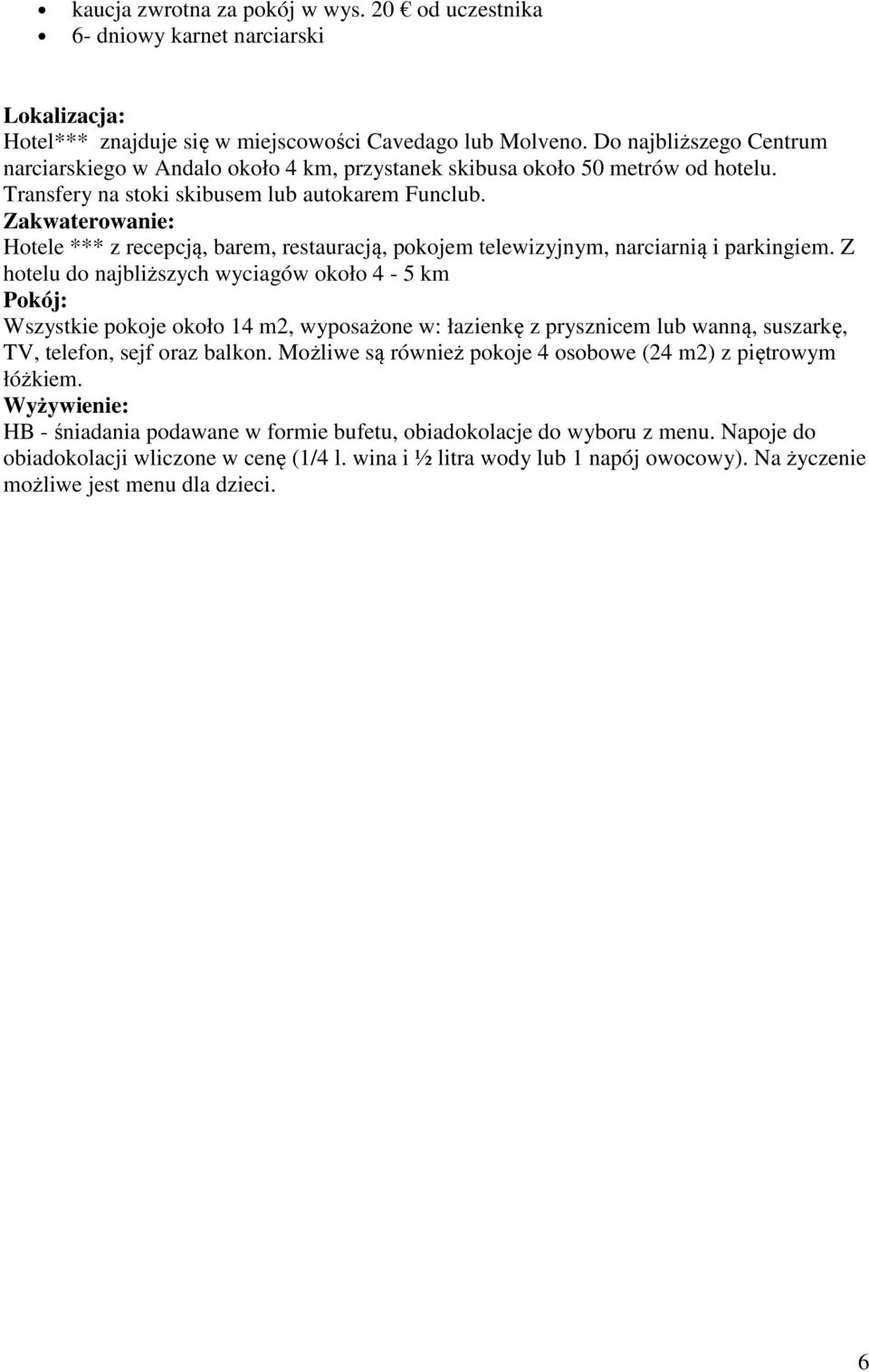Zakwaterowanie: Hotele *** z recepcją, barem, restauracją, pokojem telewizyjnym, narciarnią i parkingiem.