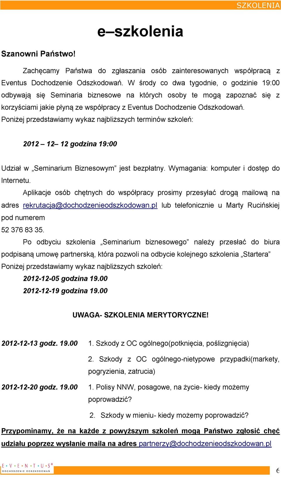 Poniżej przedstawiamy wykaz najbliższych terminów szkoleń: 2012 12 12 godzina 19:00 Udział w Seminarium Biznesowym jest bezpłatny. Wymagania: komputer i dostęp do Internetu.