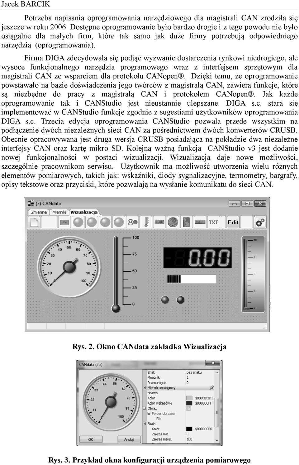 Firma DIGA zdecydowała się podjąć wyzwanie dostarczenia rynkowi niedrogiego, ale wysoce funkcjonalnego narzędzia programowego wraz z interfejsem sprzętowym dla magistrali CAN ze wsparciem dla