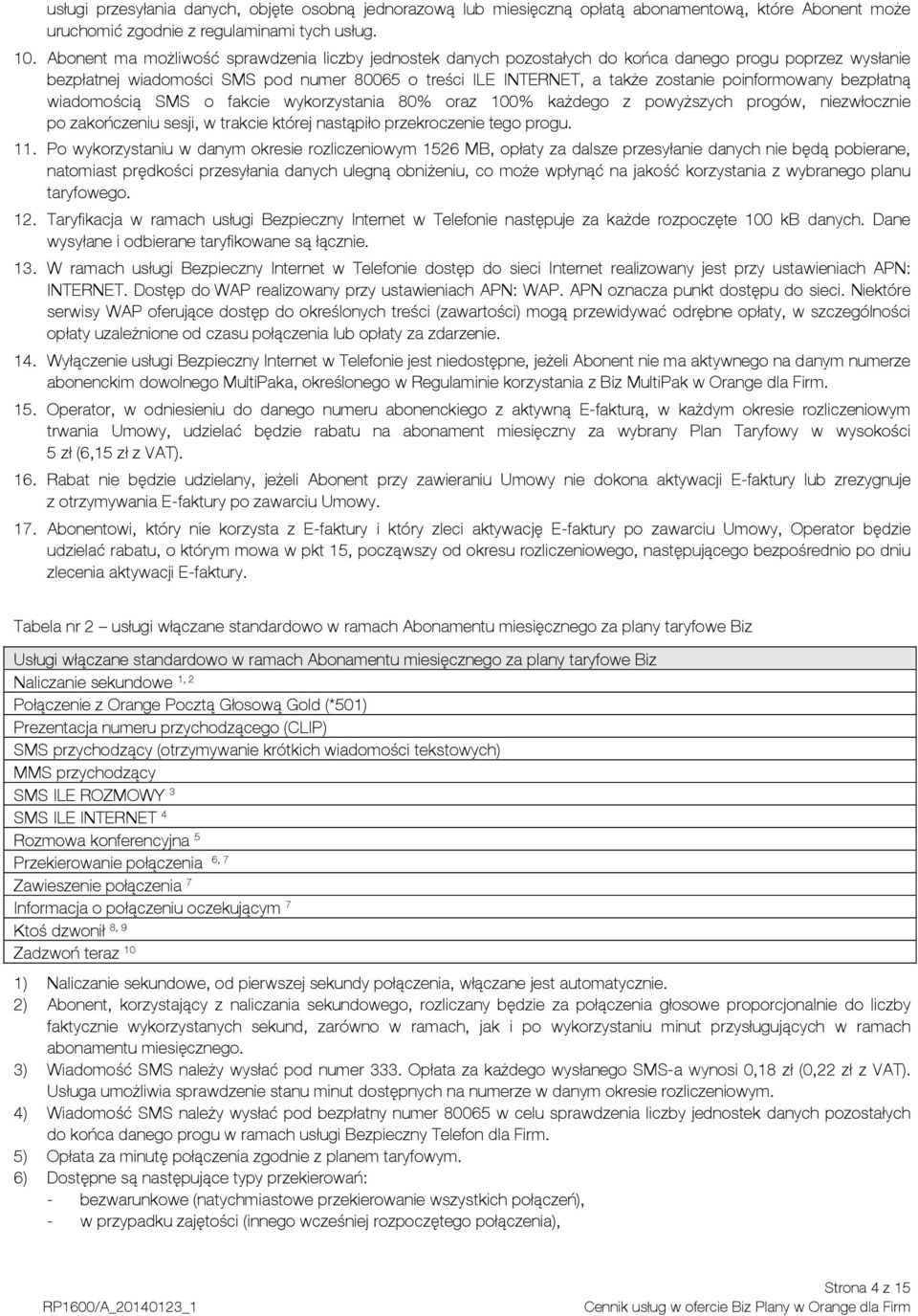 poinformowany bezpłatną wiadomością SMS o fakcie wykorzystania 80% oraz 100% każdego z powyższych progów, niezwłocznie po zakończeniu sesji, w trakcie której nastąpiło przekroczenie tego progu. 11.