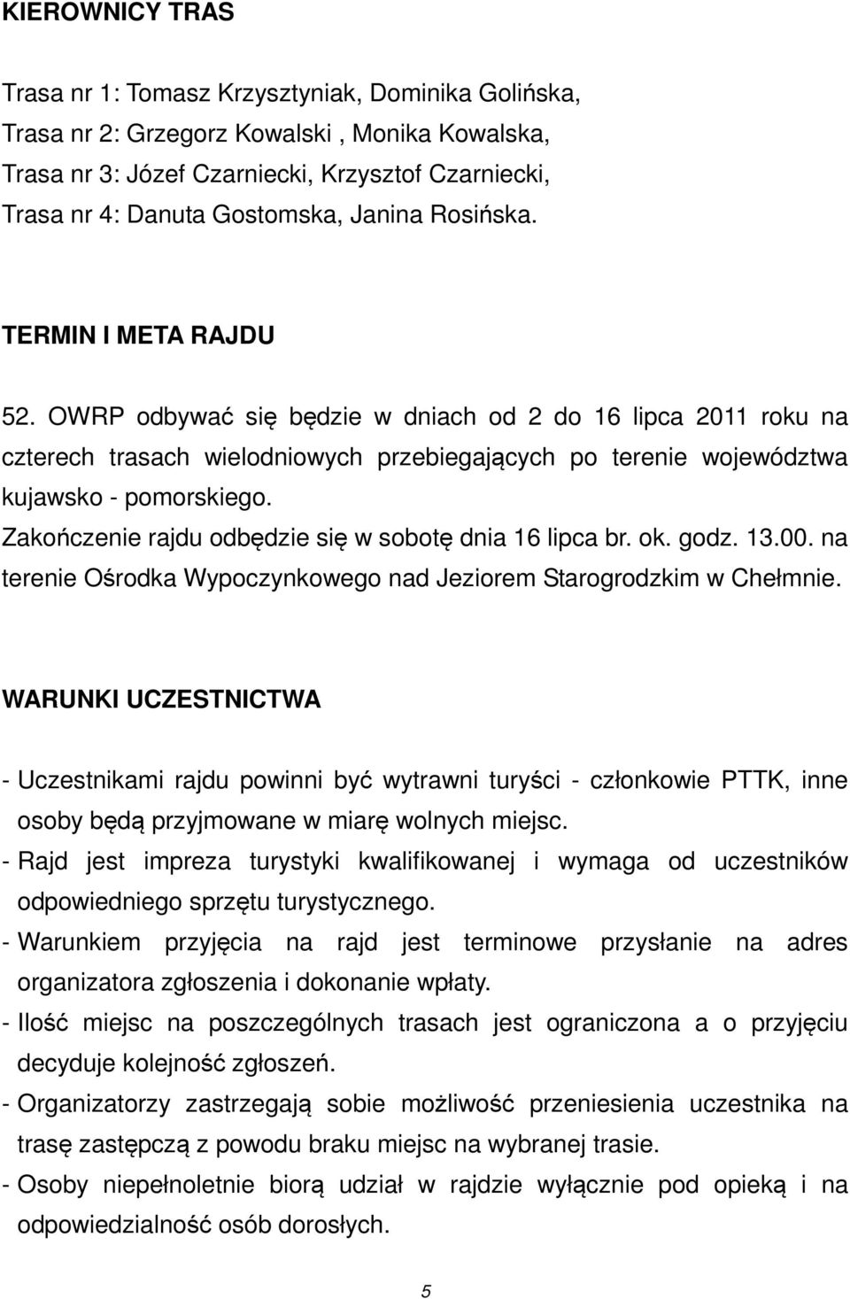 Zakończenie rajdu odbędzie się w sobotę dnia 16 lipca br. ok. godz. 13.00. na terenie Ośrodka Wypoczynkowego nad Jeziorem Starogrodzkim w Chełmnie.