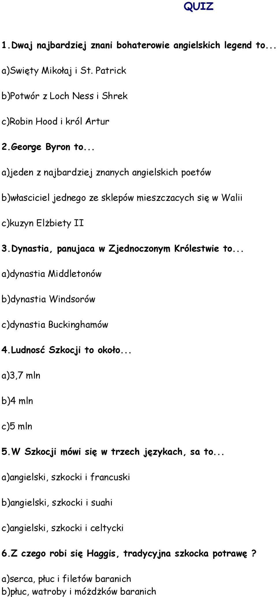 .. a)dynastia Middletonów b)dynastia Windsorów c)dynastia Buckinghamów 4.Ludnosć Szkocji to około... a)3,7 mln b)4 mln c)5 mln 5.W Szkocji mówi się w trzech językach, sa to.