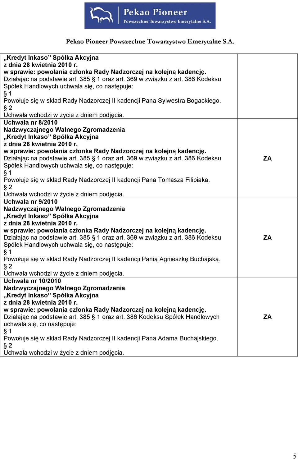 Uchwała nr 9/2010 Działając na podstawie art. 385 oraz art. 369 w związku z art. 386 Kodeksu Powołuje się w skład Rady Nadzorczej II kadencji Panią Agnieszkę Buchajską.