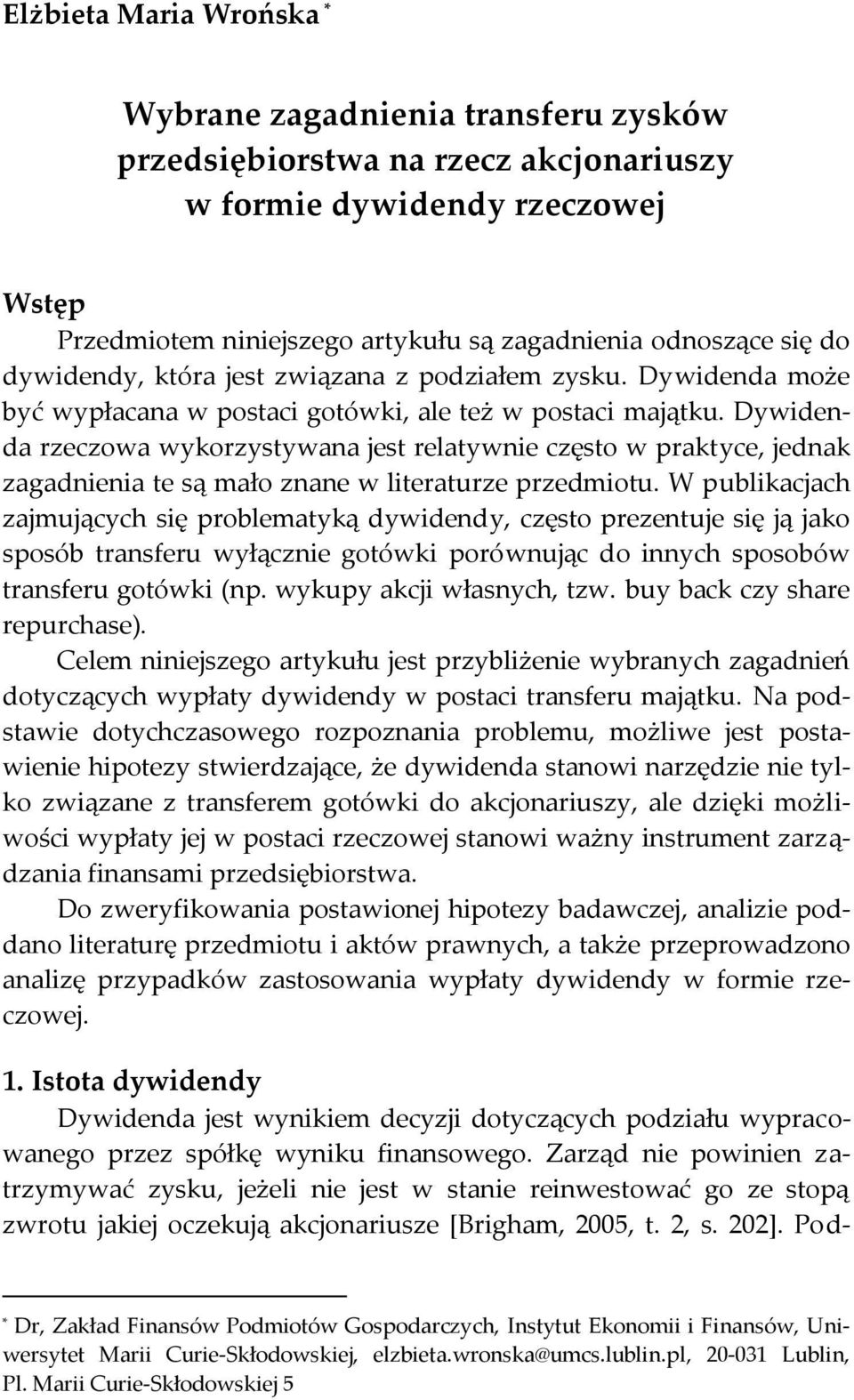 Dywidenda rzeczowa wykorzystywana jest relatywnie często w praktyce, jednak zagadnienia te są mało znane w literaturze przedmiotu.