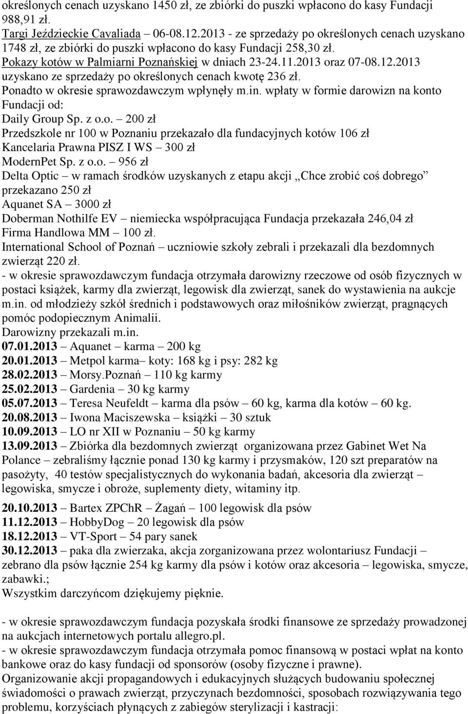 2013 uzyskano ze sprzedaży po określonych cenach kwotę 236 zł. Ponadto w okresie sprawozdawczym wpłynęły m.in. wpłaty w formie darowizn na konto Fundacji od: Daily Group Sp. z o.o. 200 zł Przedszkole nr 100 w Poznaniu przekazało dla fundacyjnych kotów 106 zł Kancelaria Prawna PISZ I WS 300 zł ModernPet Sp.