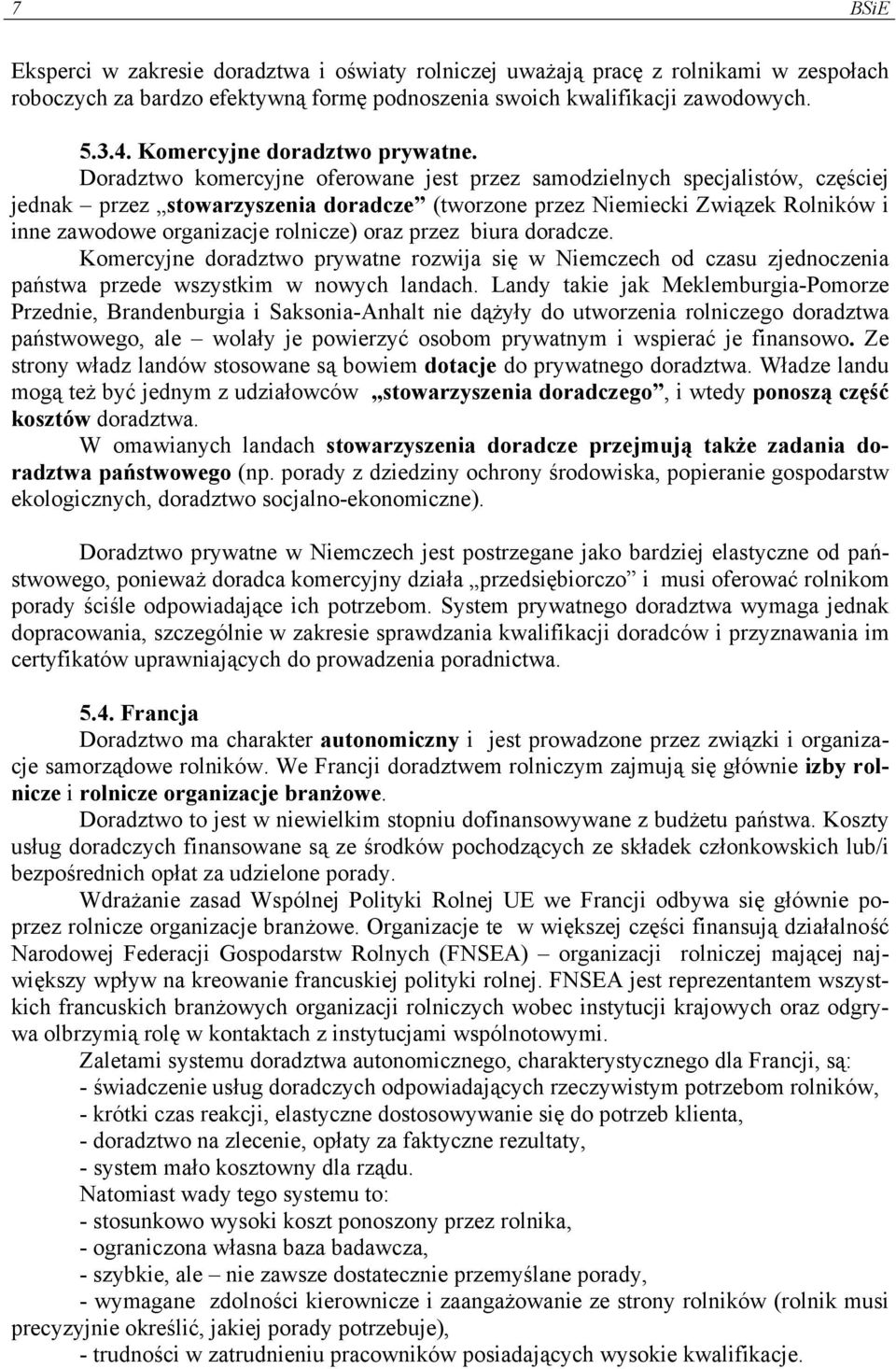 Doradztwo komercyjne oferowane jest przez samodzielnych specjalistów, częściej jednak przez stowarzyszenia doradcze (tworzone przez Niemiecki Związek Rolników i inne zawodowe organizacje rolnicze)