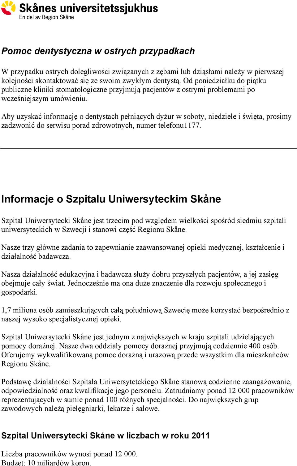 Aby uzyskać informację o dentystach pełniących dyżur w soboty, niedziele i święta, prosimy zadzwonić do serwisu porad zdrowotnych, numer telefonu1177.