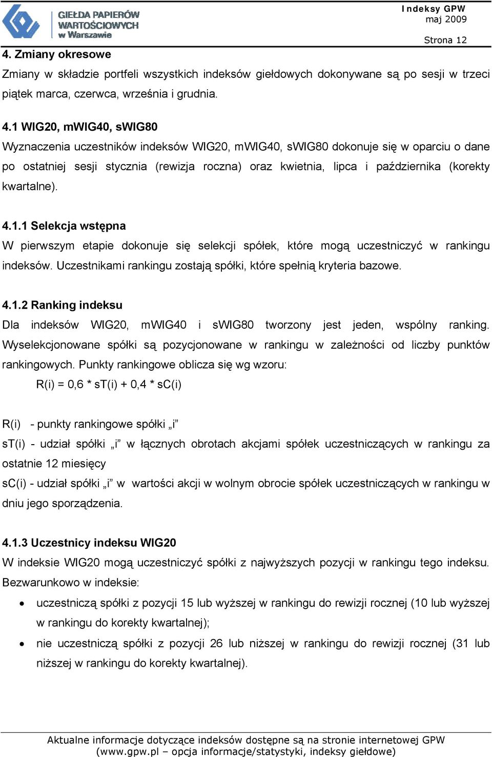 1 WIG20, mwig40, swig80 Wyznaczenia uczestników indeksów WIG20, mwig40, swig80 dokonuje się w oparciu o dane po ostatniej sesji stycznia (rewizja roczna) oraz kwietnia, lipca i października (korekty