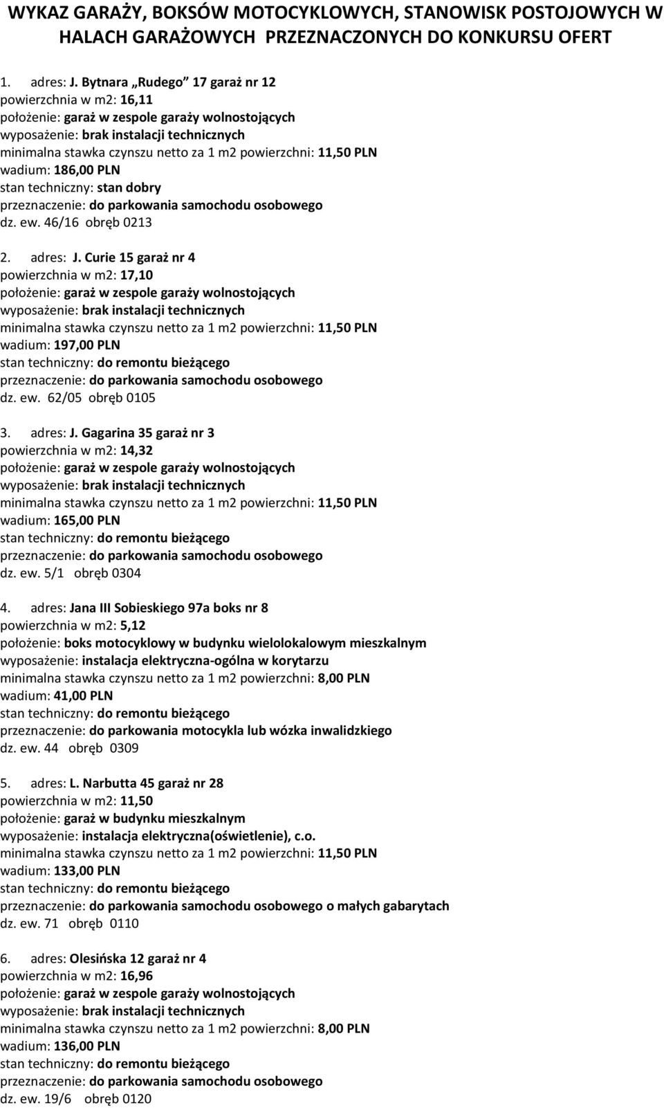 adres: J. Curie 15 garaż nr 4 powierzchnia w m2: 17,10 minimalna stawka czynszu netto za 1 m2 powierzchni: 11,50 PLN wadium: 197,00 PLN dz. ew. 62/05 obręb 0105 3. adres: J.