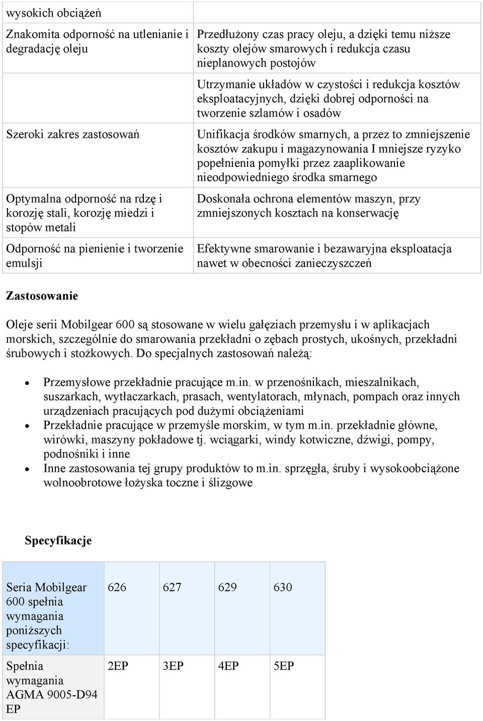 dzięki dobrej odporności na tworzenie szlamów i osadów Unifikacja środków smarnych, a przez to zmniejszenie kosztów zakupu i magazynowania I mniejsze ryzyko popełnienia pomyłki przez zaaplikowanie