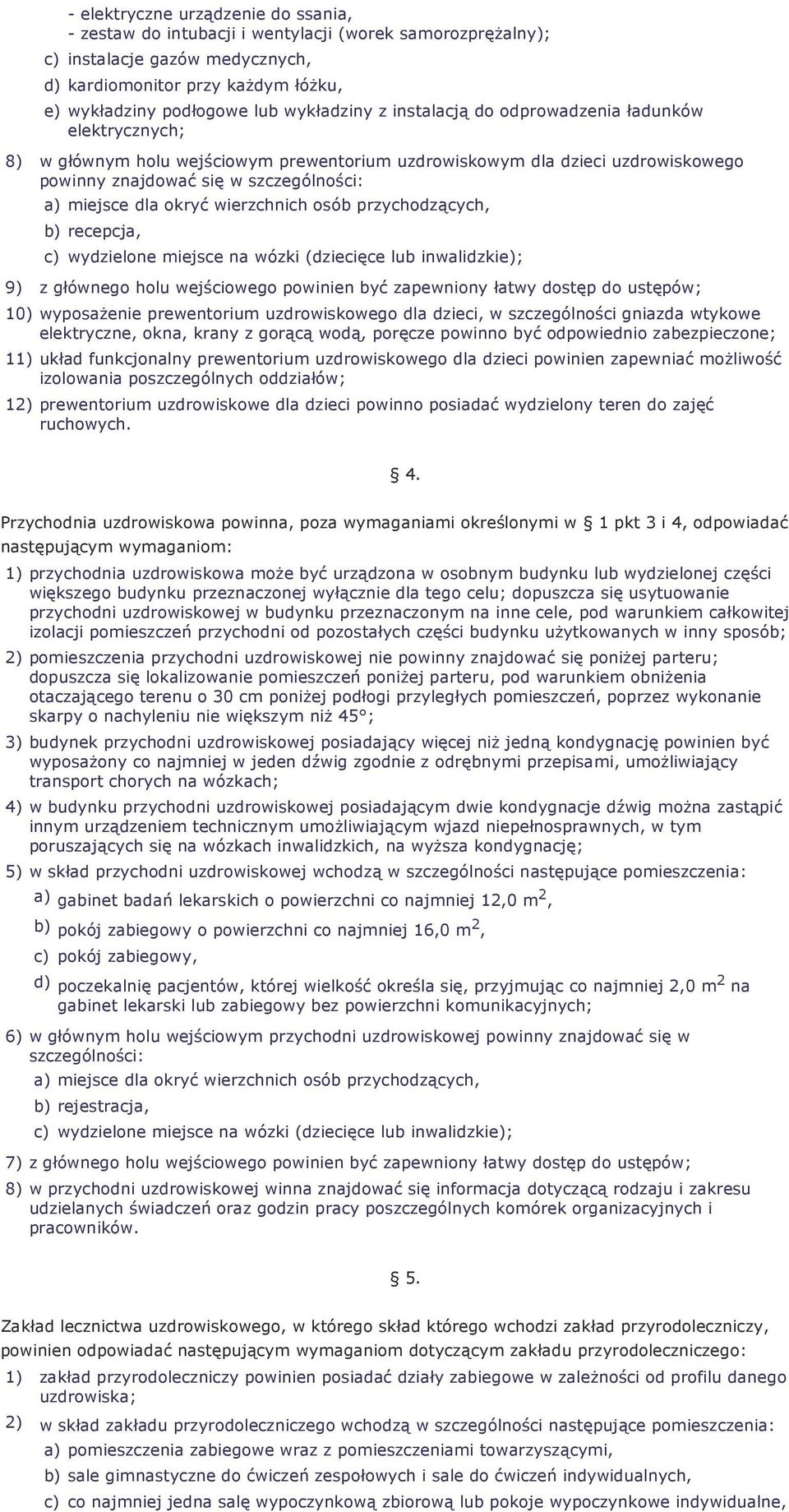 dla okryć wierzchnich osób przychodzących, b) recepcja, c) wydzielone miejsce na wózki (dziecięce lub inwalidzkie); 9) z głównego holu wejściowego powinien być zapewniony łatwy dostęp do ustępów; 10)