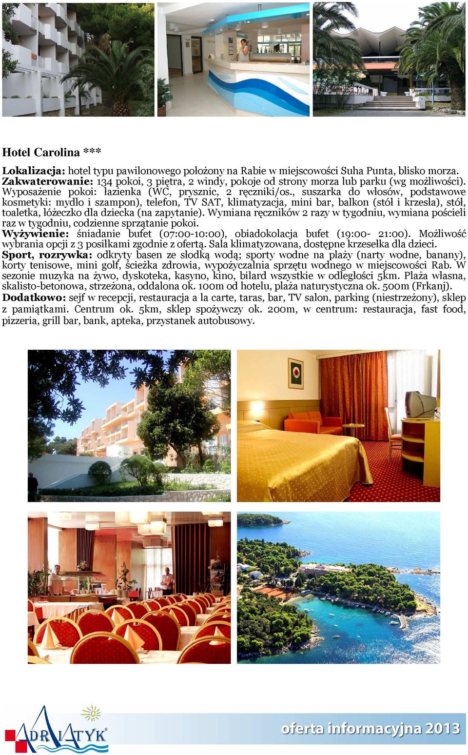 , suszarka do włosów, podstawowe kosmetyki: mydło i szampon), telefon, TV SAT, klimatyzacja, mini bar, balkon (stół i krzesła), stół, toaletka, łóżeczko dla dziecka (na zapytanie).