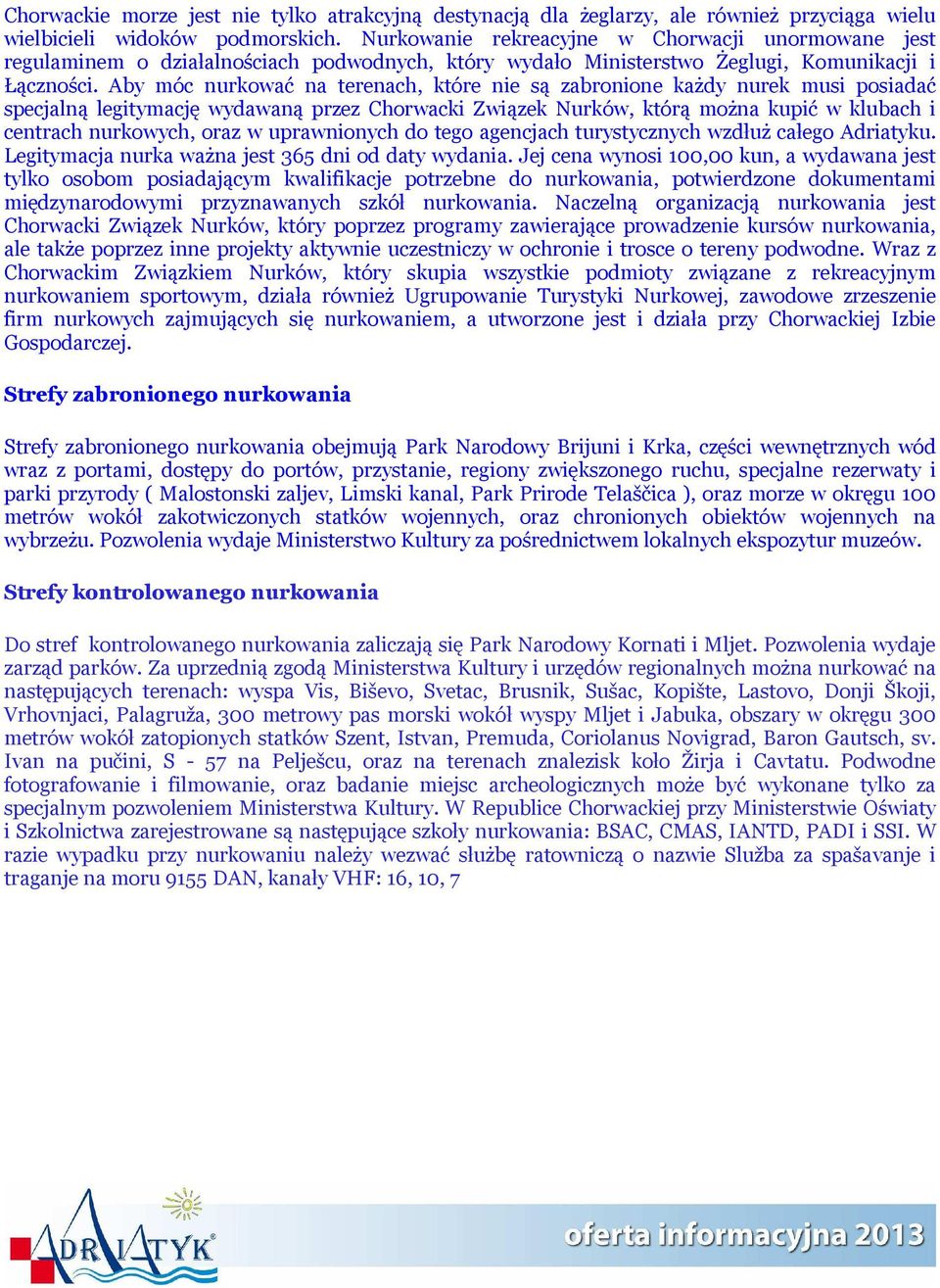 Aby móc nurkować na terenach, które nie są zabronione każdy nurek musi posiadać specjalną legitymację wydawaną przez Chorwacki Związek Nurków, którą można kupić w klubach i centrach nurkowych, oraz w