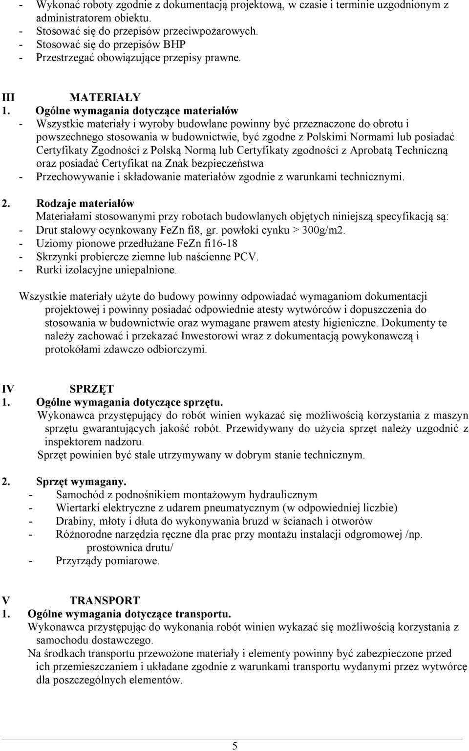 Ogólne wymagania dotyczące materiałów - Wszystkie materiały i wyroby budowlane powinny być przeznaczone do obrotu i powszechnego stosowania w budownictwie, być zgodne z Polskimi Normami lub posiadać
