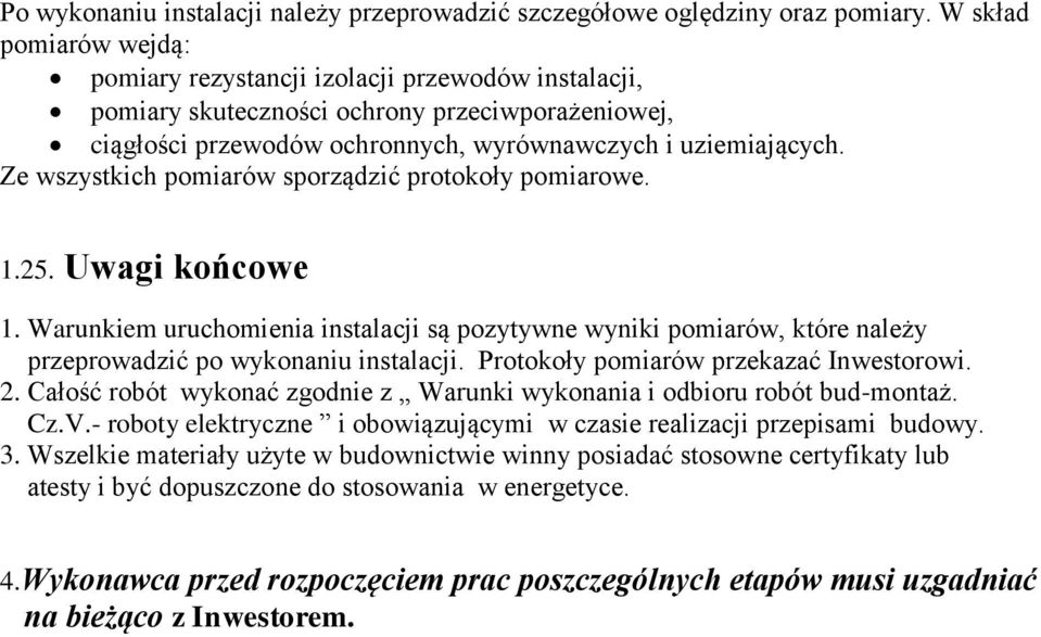 Ze wszystkich pomiarów sporządzić protokoły pomiarowe. 1.25. Uwagi końcowe 1. Warunkiem uruchomienia instalacji są pozytywne wyniki pomiarów, które należy przeprowadzić po wykonaniu instalacji.