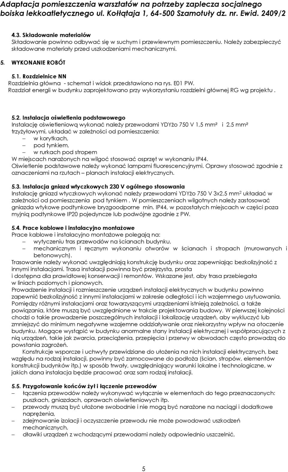 Instalacja oświetlenia podstawowego Instalację oświetleniową wykonać należy przewodami YDYżo 750 V 1,5 mm² i 2,5 mm² trzyżyłowymi, układać w zależności od pomieszczenia: w korytkach, pod tynkiem, w