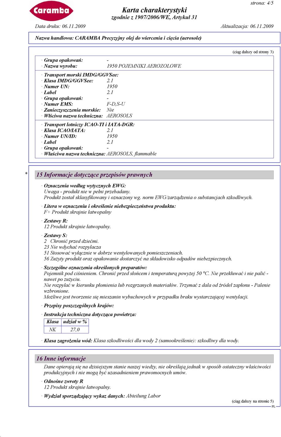 1 Właściwa nazwa techniczna: AEROSOLS, flammable (ciąg dalszy od strony 3) * 15 Informacje dotyczące przepisów prawnych Oznaczenia według wytycznych EWG: Uwaga - produkt nie w pełni przebadany.