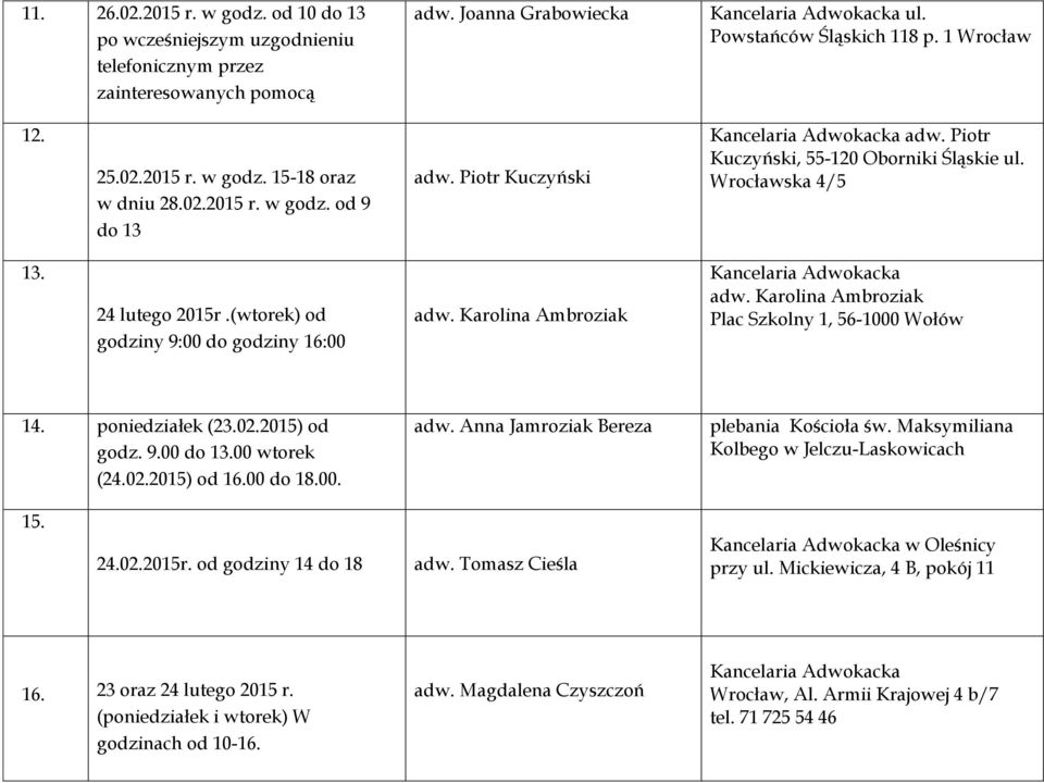 Karolina Ambroziak adw. Karolina Ambroziak Plac Szkolny 1, 56-1000 Wołów 14. poniedziałek (23.02.2015) od godz. 9.00 do 13.00 wtorek (24.02.2015) od 16.00 do 18.00. adw. Anna Jamroziak Bereza plebania Kościoła św.