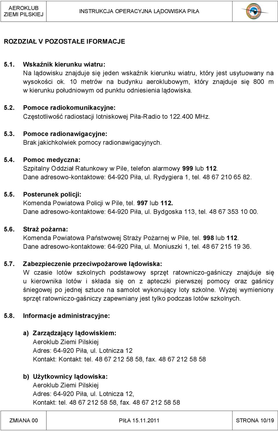 Pomoce radiokomunikacyjne: Częstotliwość radiostacji lotniskowej Piła-Radio to 122.400 MHz. 5.3. Pomoce radionawigacyjne: Brak jakichkolwiek pomocy radionawigacyjnych. 5.4. Pomoc medyczna: Szpitalny Oddział Ratunkowy w Pile, telefon alarmowy 999 lub 112.