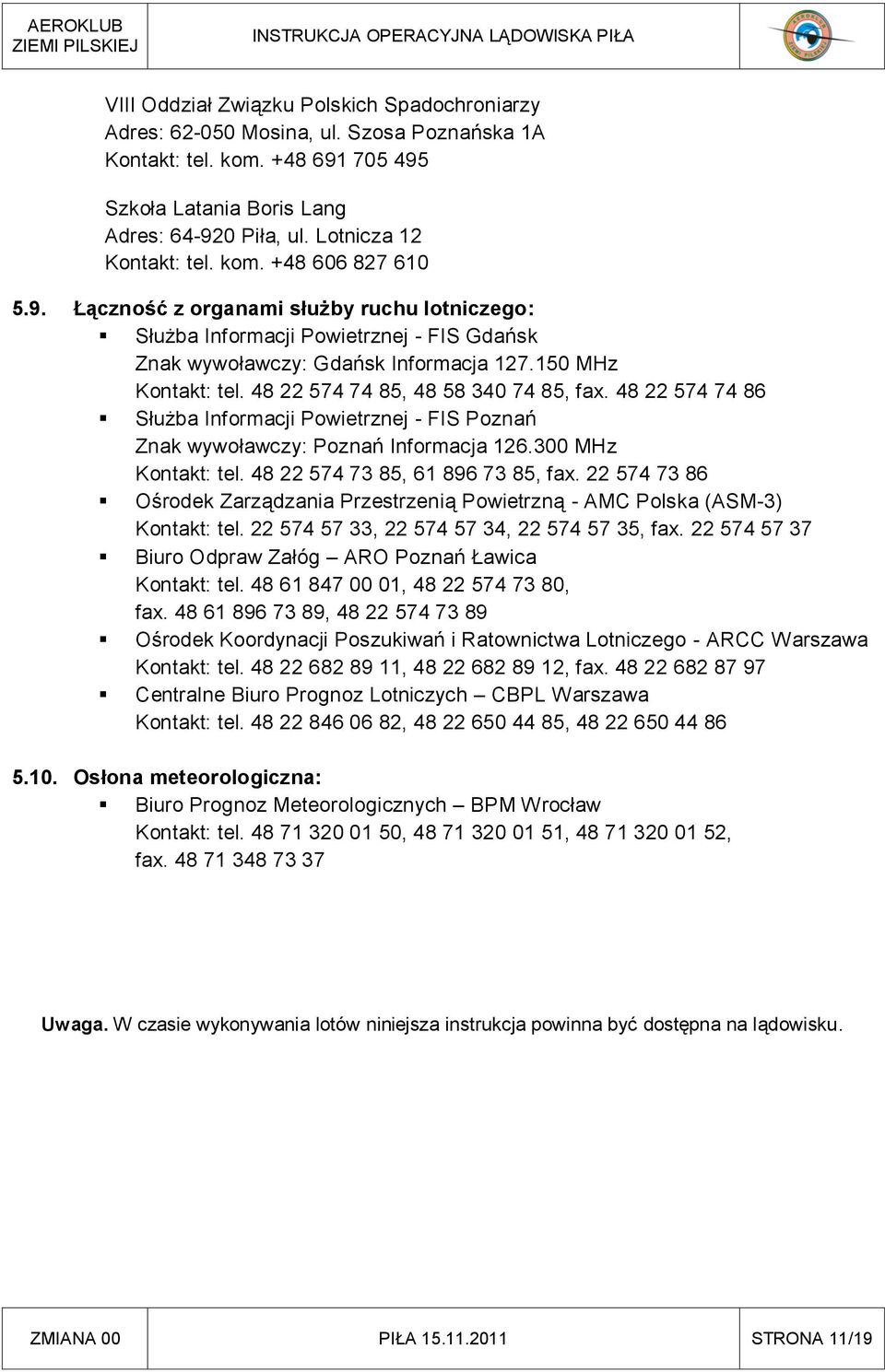 48 22 574 74 85, 48 58 340 74 85, fax. 48 22 574 74 86 Służba Informacji Powietrznej - FIS Poznań Znak wywoławczy: Poznań Informacja 126.300 MHz Kontakt: tel. 48 22 574 73 85, 61 896 73 85, fax.