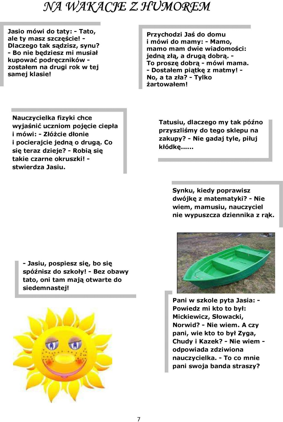 Nauczycielka fizyki chce wyjaśnić uczniom pojęcie ciepła i mówi: - Złóżcie dłonie i pocierajcie jedną o drugą. Co się teraz dzieje? - Robią się takie czarne okruszki! - stwierdza Jasiu.
