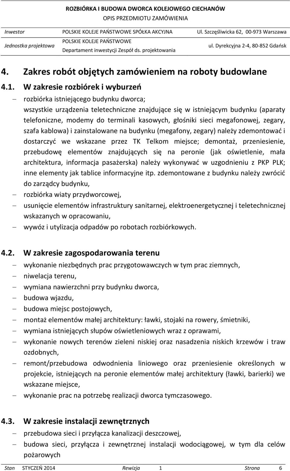 głośniki sieci megafonowej, zegary, szafa kablowa) i zainstalowane na budynku (megafony, zegary) należy zdemontować i dostarczyć we wskazane przez TK Telkom miejsce; demontaż, przeniesienie,