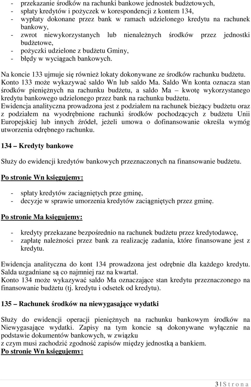 Na koncie 133 ujmuje się również lokaty dokonywane ze środków rachunku budżetu. Konto 133 może wykazywać saldo Wn lub saldo Ma.