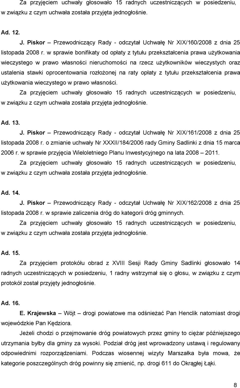 na raty opłaty z tytułu przekształcenia prawa użytkowania wieczystego w prawo własności. Ad. 13. J. Piskor Przewodniczący Rady - odczytał Uchwałę Nr XIX/161/2008 z dnia 25 listopada 2008 r.