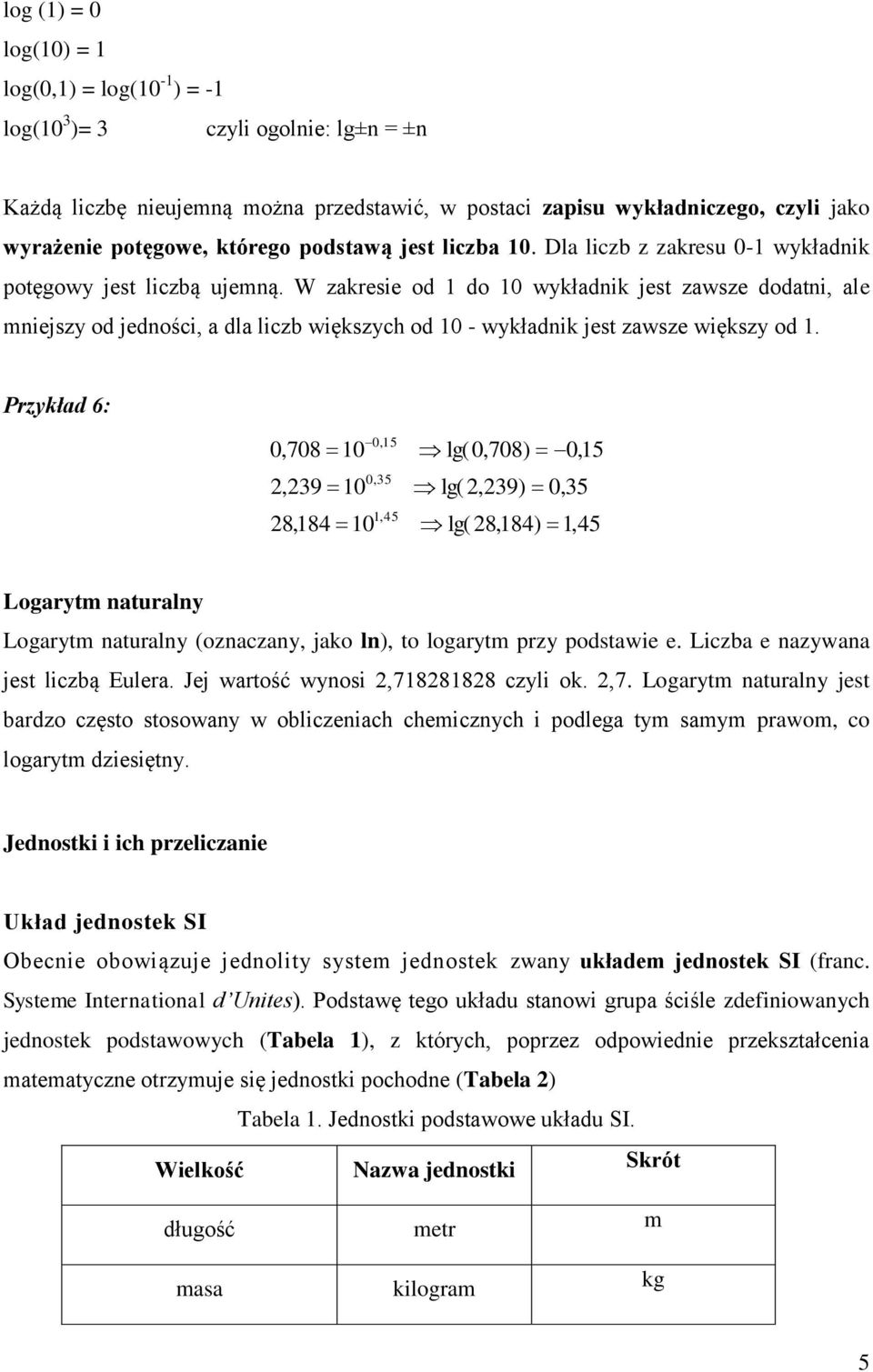 W zakresie od 1 do 10 wykładnik jest zawsze dodatni, ale mniejszy od jedności, a dla licz większych od 10 - wykładnik jest zawsze większy od 1.