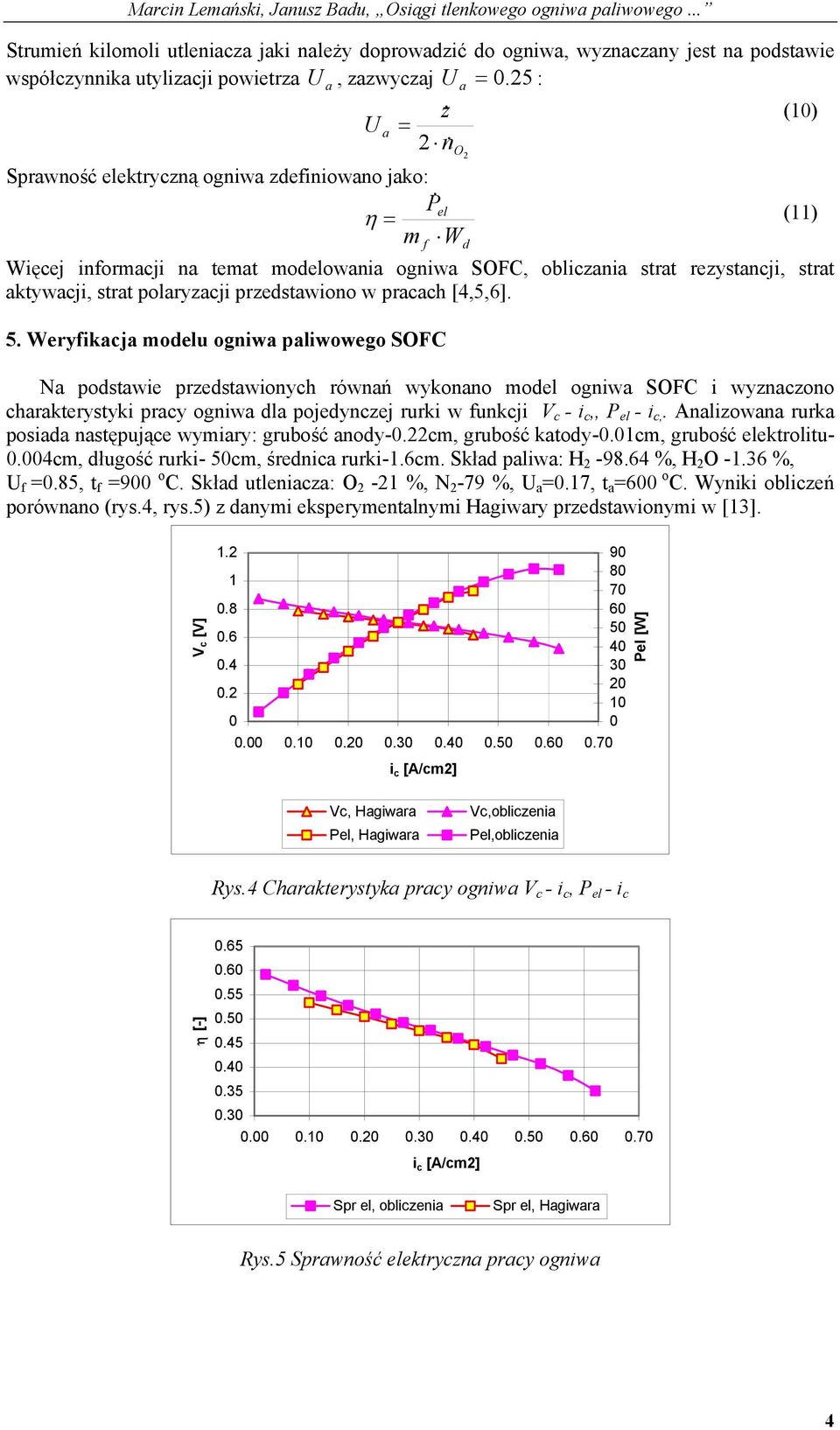 5 : z& (10) U a = n& O Sprawność elektryczną ogniwa zdefiniowano jako: P& el η = m W (11) Więcej informacji na temat modelowania ogniwa SOFC, obliczania strat rezystancji, strat aktywacji, strat