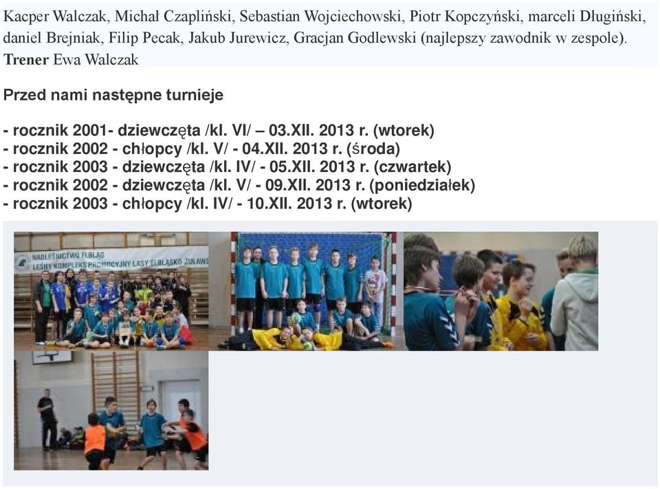 VI/ 03.XII. 2013 r. (wtorek) - rocznik 2002 - chłopcy /kl. V/ - 04.XII. 2013 r. ( środa) - rocznik 2003 - dziewczęta /kl. IV/ - 05.XII. 2013 r. (czwartek) - rocznik 2002 - dziewczęta /kl.