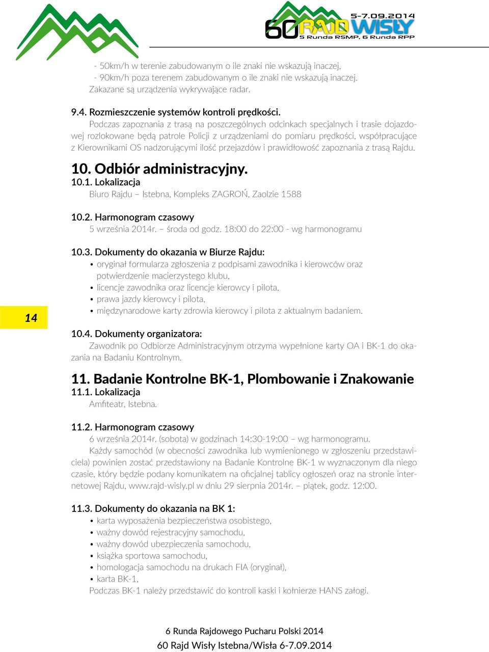 Podczas zapoznania z trasą na poszczególnych odcinkach specjalnych i trasie dojazdowej rozlokowane będą patrole Policji z urządzeniami do pomiaru prędkości, współpracujące z Kierownikami OS