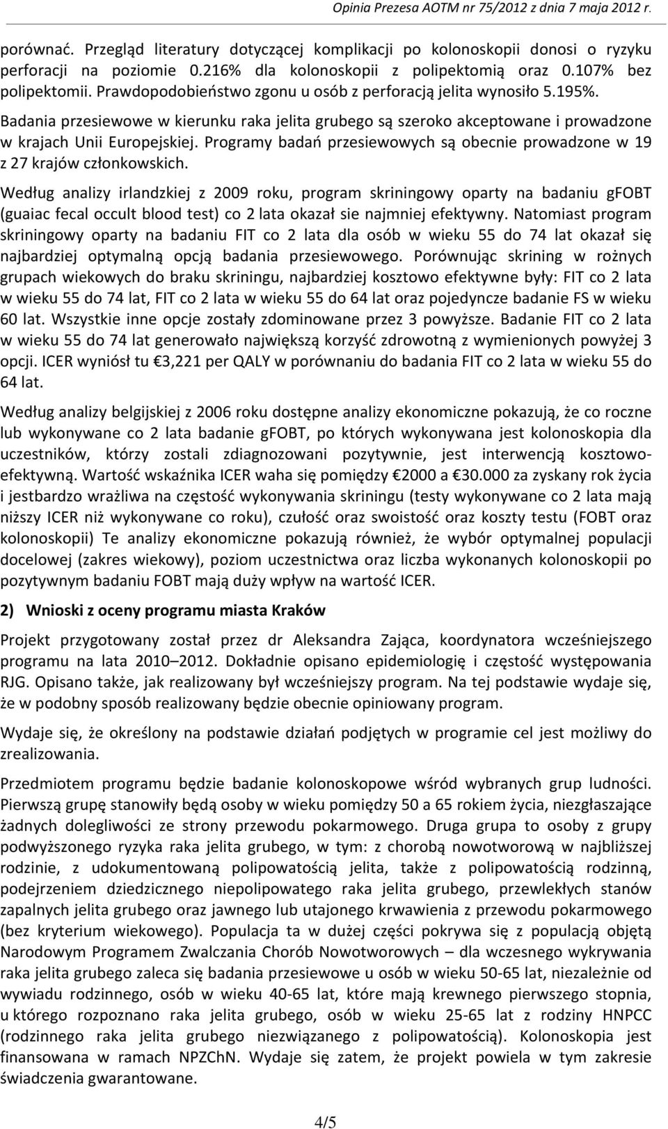 Badania przesiewowe w kierunku raka jelita grubego są szeroko akceptowane i prowadzone w krajach Unii Europejskiej. Programy badań przesiewowych są obecnie prowadzone w 19 z 27 krajów członkowskich.