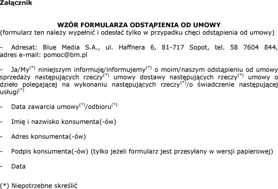 pl - Ja/My (*) niniejszym informuję/informujemy (*) o moim/naszym odstąpieniu od umowy sprzedaży następujących rzeczy (*) umowy dostawy następujących rzeczy (*) umowy o dzieło