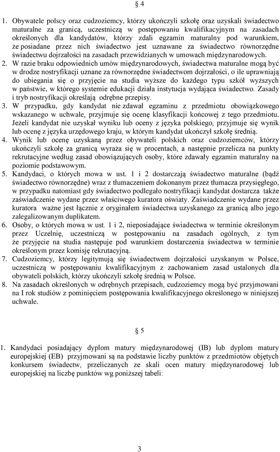 2. W razie braku odpowiednich umów międzynarodowych, świadectwa maturalne mogą być w drodze nostryfikacji uznane za równorzędne świadectwom dojrzałości, o ile uprawniają do ubiegania się o przyjęcie