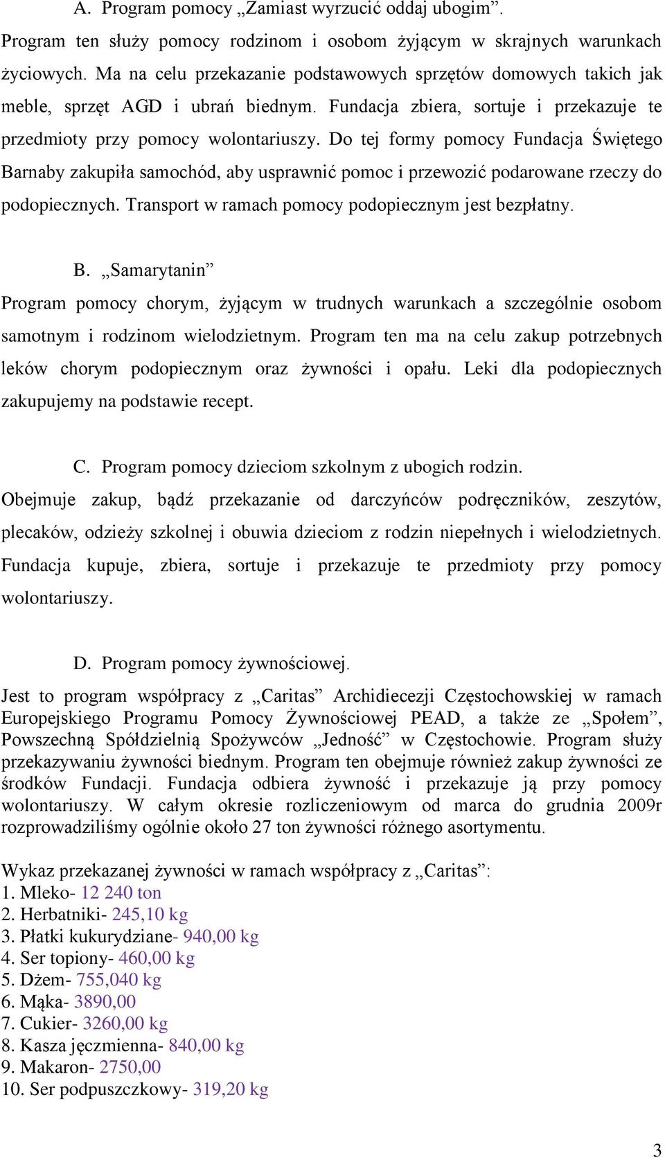 Do tej formy pomocy Fundacja Świętego Barnaby zakupiła samochód, aby usprawnić pomoc i przewozić podarowane rzeczy do podopiecznych. Transport w ramach pomocy podopiecznym jest bezpłatny. B. Samarytanin Program pomocy chorym, żyjącym w trudnych warunkach a szczególnie osobom samotnym i rodzinom wielodzietnym.