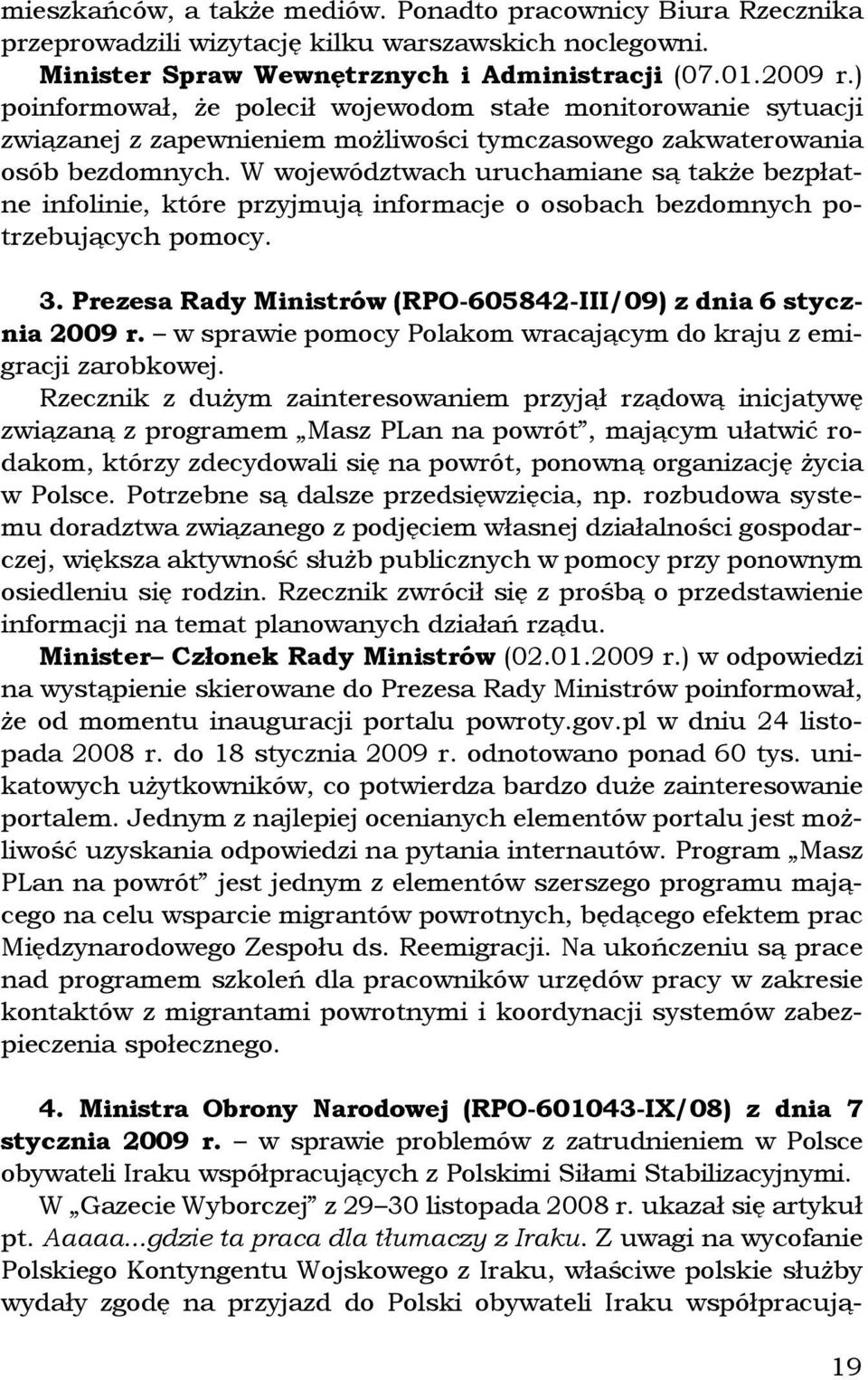 W województwach uruchamiane są także bezpłatne infolinie, które przyjmują informacje o osobach bezdomnych potrzebujących pomocy. 3. Prezesa Rady Ministrów (RPO-605842-III/09) z dnia 6 stycznia 2009 r.