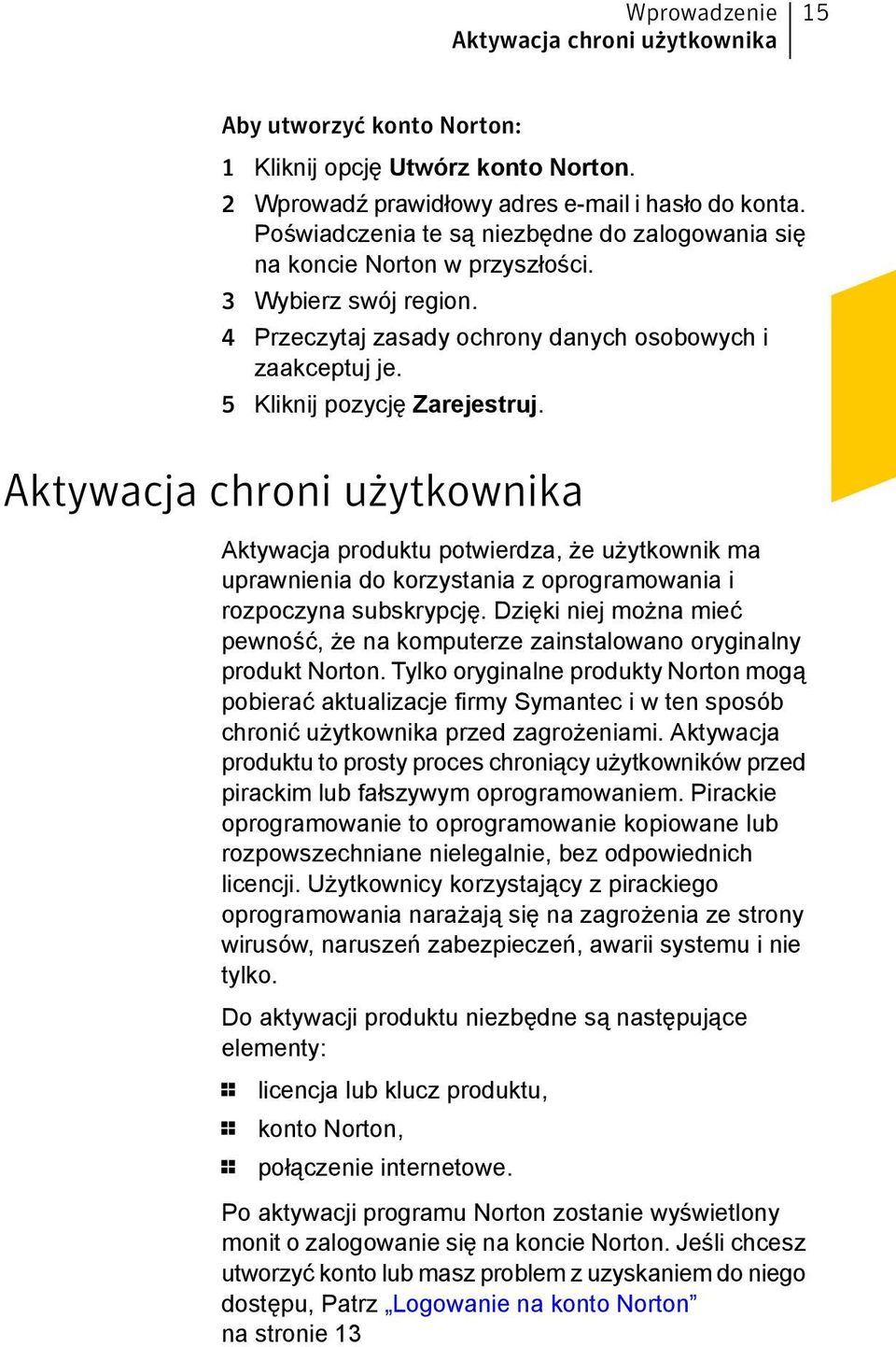 Aktywacja chroni użytkownika Aktywacja produktu potwierdza, że użytkownik ma uprawnienia do korzystania z oprogramowania i rozpoczyna subskrypcję.