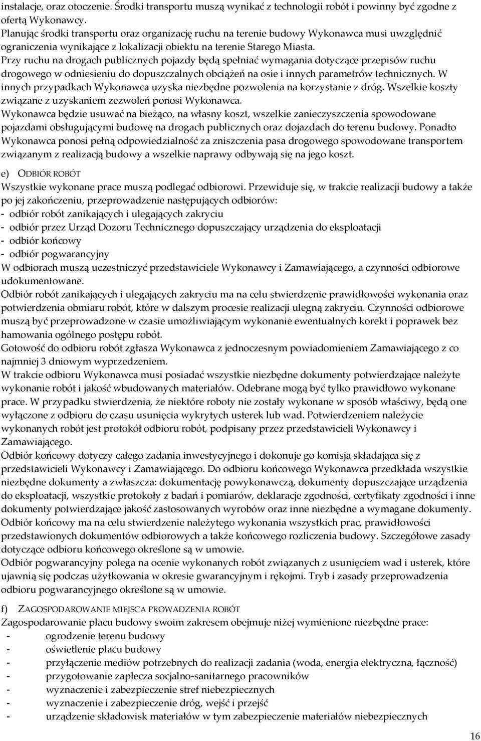 Przy ruchu na drogach publicznych pojazdy będą spełniać wymagania dotyczące przepisów ruchu drogowego w odniesieniu do dopuszczalnych obciążeń na osie i innych parametrów technicznych.