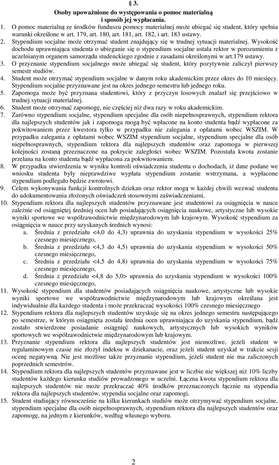 Stypendium socjalne może otrzymać student znajdujący się w trudnej sytuacji materialnej.