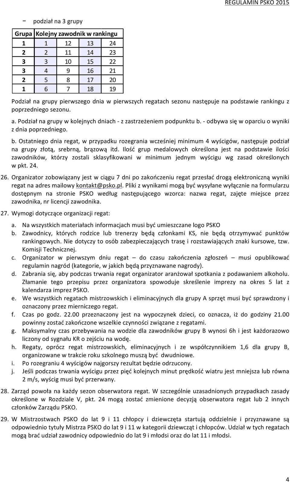 - odbywa się w oparciu o wyniki z dnia poprzedniego. b. Ostatniego dnia regat, w przypadku rozegrania wcześniej minimum 4 wyścigów, następuje podział na grupy złotą, srebrną, brązową itd.