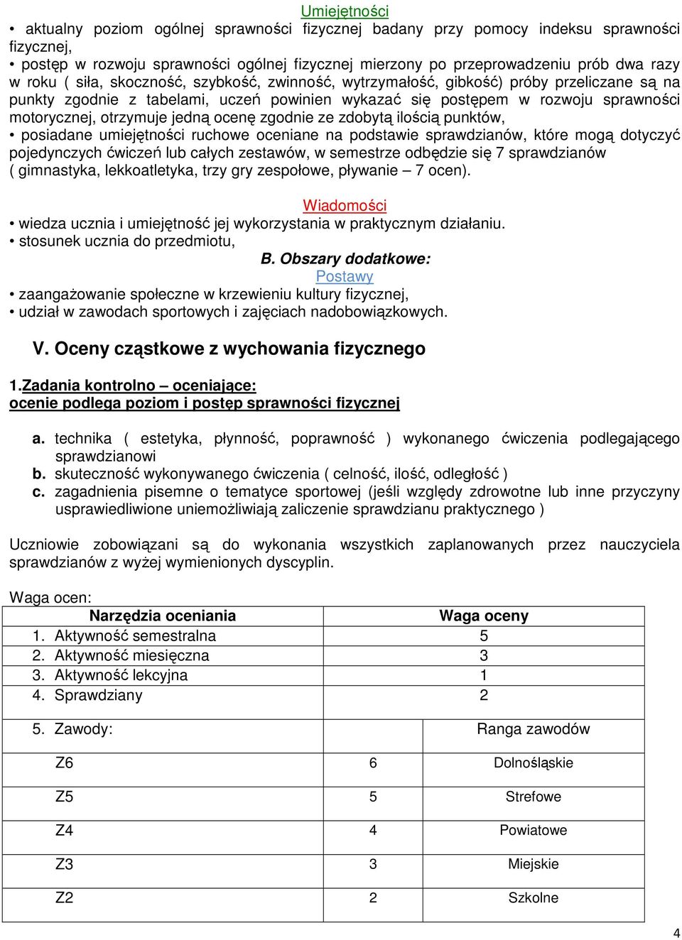 jedną ocenę zgodnie ze zdobytą ilością punktów, posiadane umiejętności ruchowe oceniane na podstawie sprawdzianów, które mogą dotyczyć pojedynczych ćwiczeń lub całych zestawów, w semestrze odbędzie