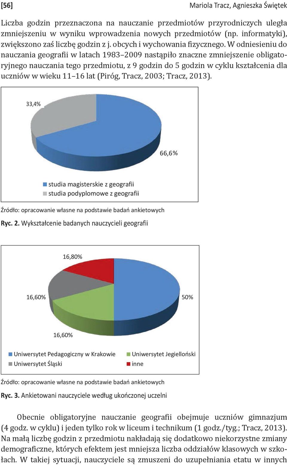 W odniesieniu do nauczania geografii w latach 1983 2009 nastąpiło znaczne zmniejszenie obligatoryjnego nauczania tego przedmiotu, z 9 godzin do 5 godzin w cyklu kształcenia dla uczniów w wieku 11 16