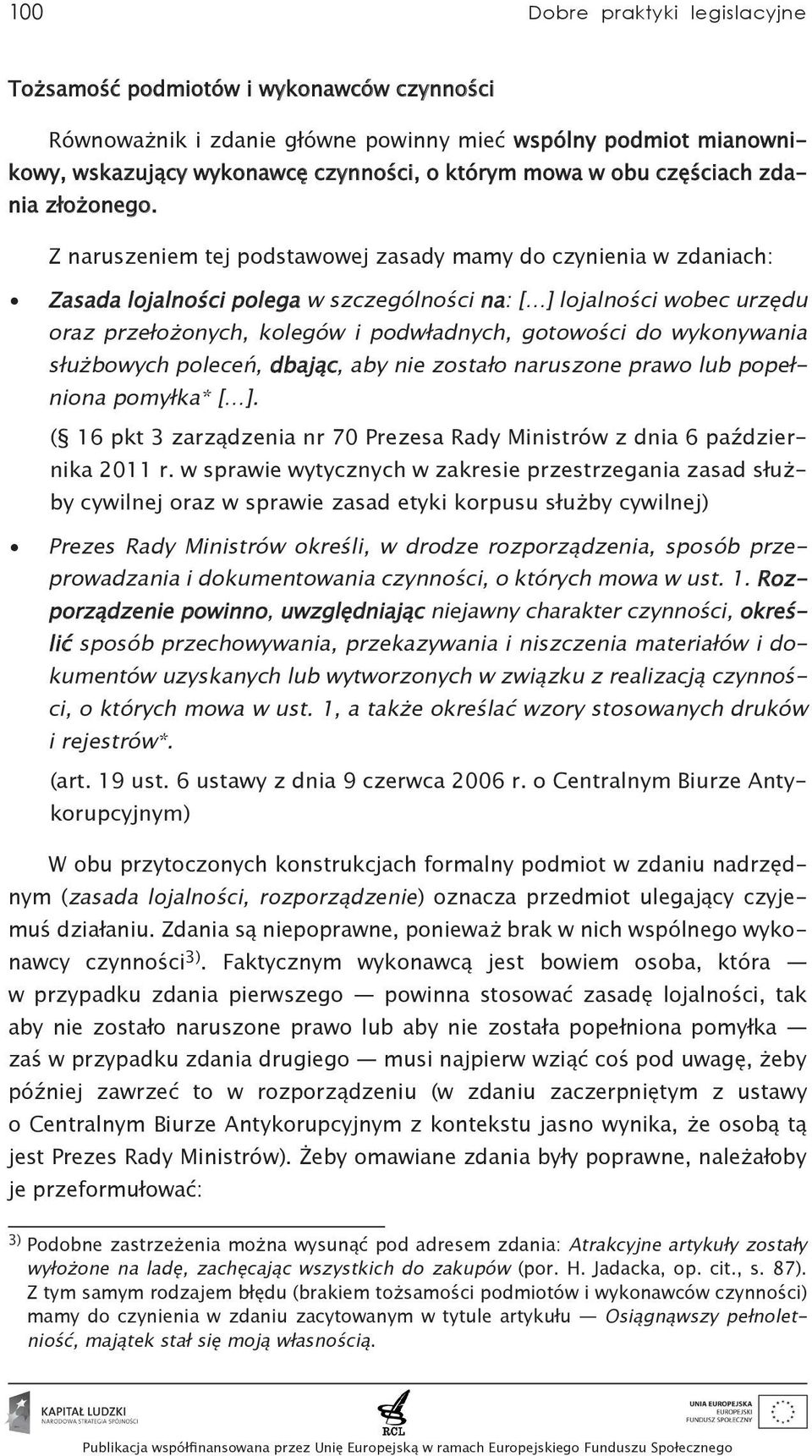 Z naruszeniem tej podstawowej zasady mamy do czynienia w zdaniach: Zasada lojalności polega w szczególności na: [ ] lojalności wobec urzędu oraz przełożonych, kolegów i podwładnych, gotowości do