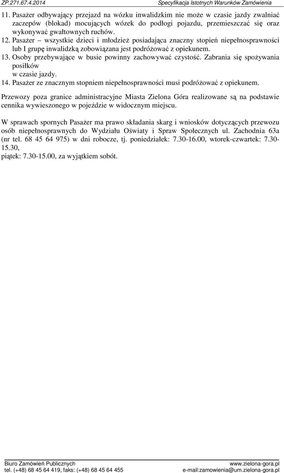 Osoby przebywające w busie powinny zachowywać czystość. Zabrania się spożywania posiłków w czasie jazdy. 14. Pasażer ze znacznym stopniem niepełnosprawności musi podróżować z opiekunem.