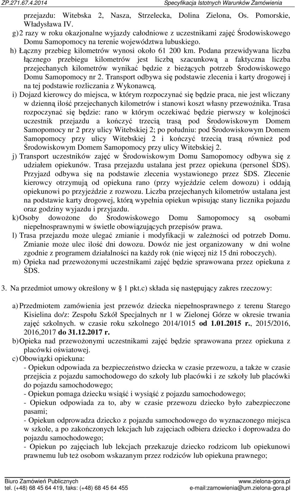 Podana przewidywana liczba łącznego przebiegu kilometrów jest liczbą szacunkową a faktyczna liczba przejechanych kilometrów wynikać będzie z bieżących potrzeb Środowiskowego Domu Samopomocy nr 2.