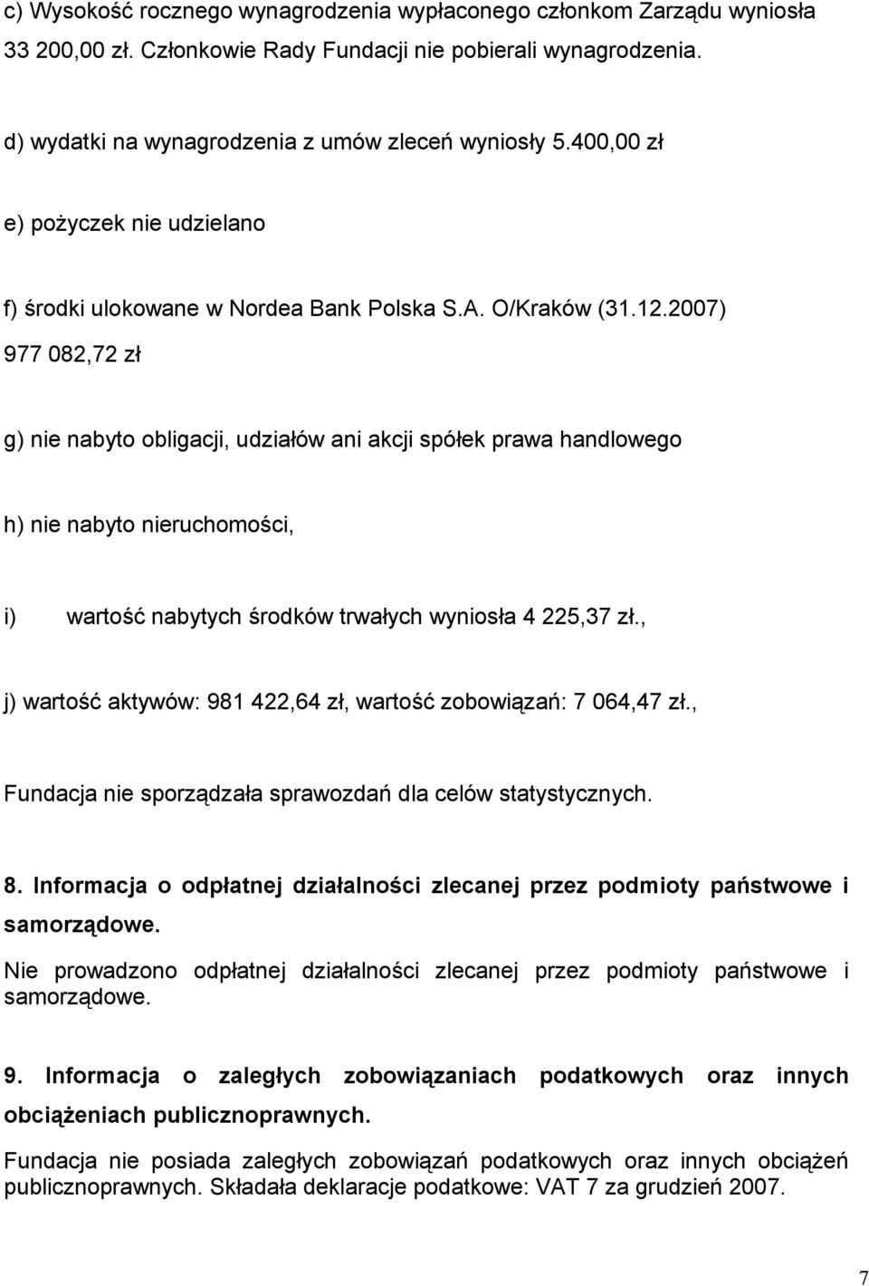 2007) 977 082,72 zł g) nie nabyto obligacji, udziałów ani akcji spółek prawa handlowego h) nie nabyto nieruchomości, i) wartość nabytych środków trwałych wyniosła 4 225,37 zł.
